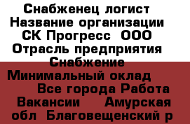 Снабженец-логист › Название организации ­ СК Прогресс, ООО › Отрасль предприятия ­ Снабжение › Минимальный оклад ­ 35 000 - Все города Работа » Вакансии   . Амурская обл.,Благовещенский р-н